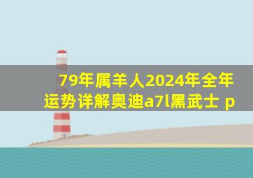 79年属羊人2024年全年运势详解奥迪a7l黑武士 p